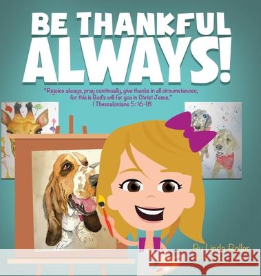 Be Thankful Always!: Rejoice always, Pray continually, give thanks in all circumstances; for this is God's will for you in Christ Jesus. Th Roller, Linda 9781662840012 Xulon Press