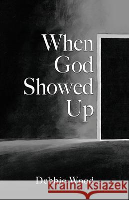 When God Showed Up Debbie Wood, Sara Wood 9781662840876 Xulon Press