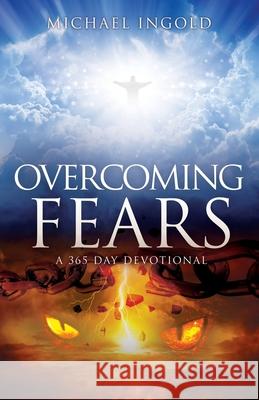 Overcoming Fears: A 365 Day Devotional Michael Ingold, Glenn Lancaster Metzler, Betty Metzler 9781662840937 Xulon Press