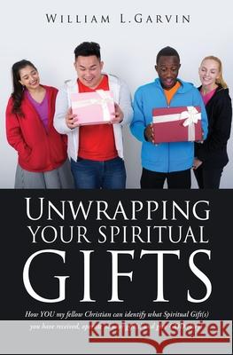 Unwrapping Your Spiritual Gifts: How YOU my fellow Christian can identify what Spiritual Gift(s) you have received, operate in your gift(s) and give GOD glory! William L Garvin 9781662841392 Xulon Press