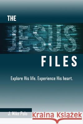 The Jesus Files: Explore His Life. Experience His Heart. J Mike Polo, Kara McBain, Rachel Moore 9781662841507 Xulon Press