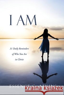 I Am: 31 Daily Reminders of Who You Are in Christ Essence C Atkins 9781662841545 Xulon Press