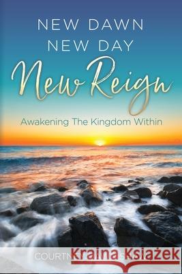 New Dawn New Day New Reign: Awakening The Kingdom Within Courtney Dawn Shaw 9781662842245