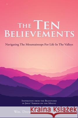 The Ten Believements: Navigating The Mountaintops For Life In The Valleys D Min Wm Drew Mountcastle 9781662842436