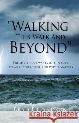 Walking This Walk And Beyond: The mysterious way events in your life make you better, and why it matters. Brad Erlandson 9781662842450 Xulon Press