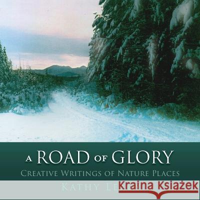 A Road of Glory: Creative Writings of Nature Places Kathy Leary 9781662842474 Xulon Press