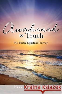 Awakened to Truth: My Poetic Spiritual Journey Nikkia Lanee Jones 9781662842818 Xulon Press