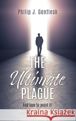 The Ultimate Plague: And how to avoid it! Philip J. Gentlesk 9781662842900 Xulon Press