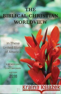 The Biblical Christian Worldview - 2016: In These United States of America P. B. Turner 9781662843792 Xulon Press