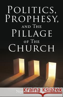 Politics, Prophesy, and The Pillage of the Church Niyi Olusoji Edd 9781662844171 Xulon Press