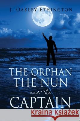 The Orphan the Nun and the Captain J Oakley Ethington 9781662844249 Xulon Press