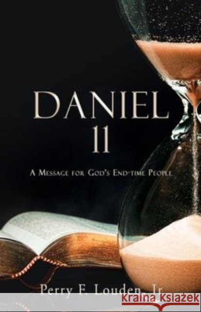 Daniel 11: A Message for God's End-time People Perry F, Jr Louden 9781662844454 Xulon Press