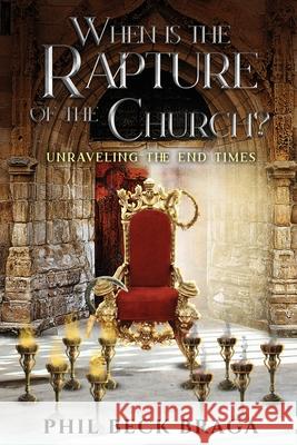 When is the Rapture of the Church?: Unraveling The End Times Braga, Phil Beck 9781662844553 Xulon Press