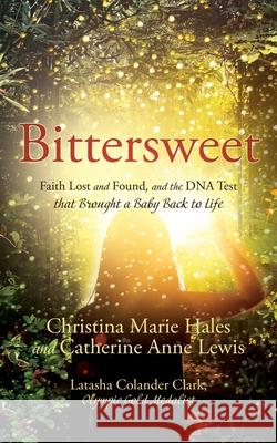 Bittersweet: Faith Lost and Found, and the DNA Test that Brought a Baby Back to Life Christina Marie Hales Catherine Anne Lewis Latasha Colande 9781662845666 Xulon Press