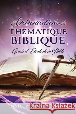 Introduction a la Thematique Biblique: Guide d'Etude de la Bible Pasteur Yvan F. Dalzon 9781662845680 Xulon Press