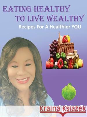 Eating Healthy to Live Wealthy: Recipes For A Healthier YOU Dr Delores T Henderson 9781662847028 Xulon Press