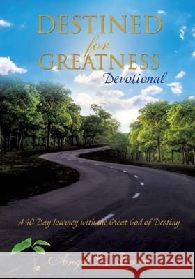 Destined for Greatness Devotional: A 40 Day Journey with the Great God of Destiny Angel C. Davis 9781662847301 Xulon Press