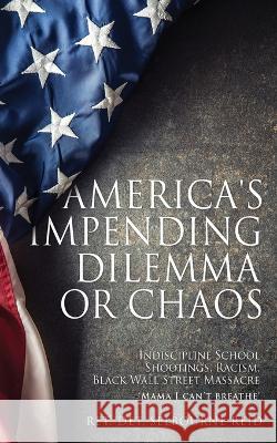 America's Impending Dilemma or Chaos: Indiscipline School Shootings, Racism, Black Wall Street Massacre Ret Det Selbourne Reid 9781662853005 Xulon Press