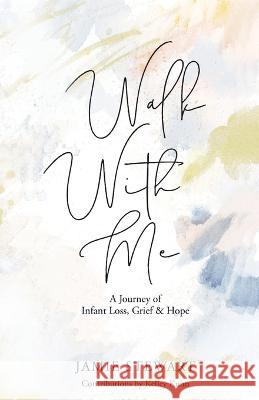 Walk With Me: A Journey of Infant Loss, Grief & Hope Jamie Stewart Kelley Kuhn Daniel Dj Martin 9781662854002