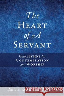 The Heart of A Servant: With Hymns for Contemplation and Worship David E Ross, Gary a Parrett 9781662855771