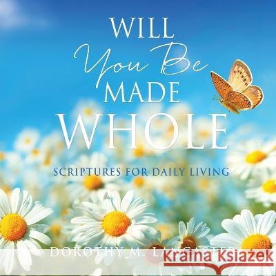 Will You Be Made Whole: Scriptures for Daily Living M. Dorothy Lancaster Lady Phyllis Grant 9781662858604 Xulon Press