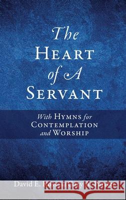 The Heart of A Servant: With Hymns for Contemplation and Worship David E. Ross Gary a. Parrett 9781662859854