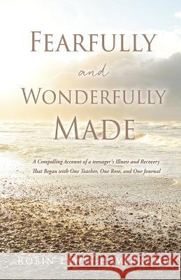 Fearfully and Wonderfully Made: A Compelling Account of a teenager\'s Illness That Began with One Teacher, One Rose, and One Journal Robin Lewis Haverkamp 9781662860430 Xulon Press