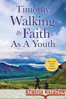 Timothy, Walking By Faith As A Youth: An 11-week study on 1st & 2nd Timothy For Teens/Young Adults Deborah Walker 9781662860454 Xulon Press