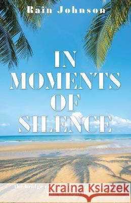 In Moments of Silence: the bridge connecting God to woman; Spirit to spirit Rain Johnson 9781662861321