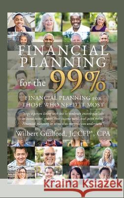 Financial Planning for the 99%: Financial Planning for Those who Need it Most Wilbert, Jr. Guilfor Chancelor Of the Exchequer 9781662862588 Mill City Press, Inc