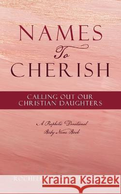 Names To Cherish: Calling Out Our Christian Daughters Rochelle Angelica Semper 9781662865237 Xulon Press