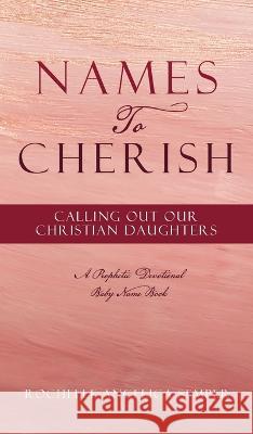 Names To Cherish: Calling Out Our Christian Daughters Rochelle Angelica Semper 9781662865244 Xulon Press