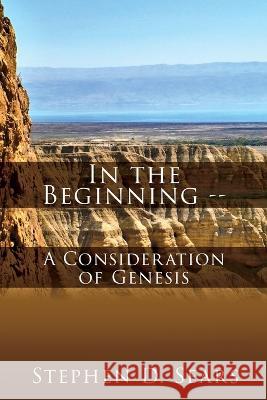 In the Beginning - A Consideration of Genesis Stephen D Sears 9781662873294