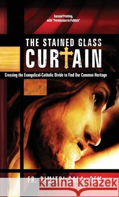 The Stained Glass Curtain: Crossing the Evangelical-Catholic Divide to Find Our Common Heritage Dimitri Sala 9781662879760 Xulon Press