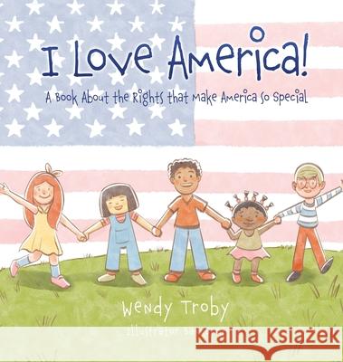 I Love America!: A Book About the Rights that Make America so Special Wendy Troby Bannarot 9781662883835 Xulon Press