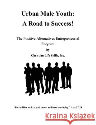 Urban Male Youth: A Road to Success!: The Positive Alternatives Entrepreneurial Program by Christian Life Skills, Inc. Christian Life Skills Inc                Barbara W. Rogers 9781662887406