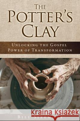 The Potter's Clay: Unlocking the Gospel Power of Transformation Bill Sizemore 9781662890383