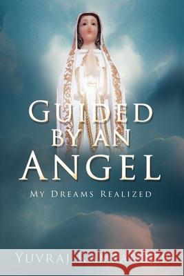 Guided by an Angel: My Dreams Realized Yuvraj Ramsaroop 9781662894190 Xulon Press