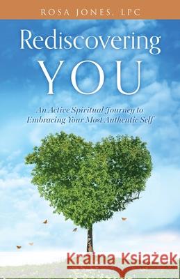 Rediscovering You: An Active Spiritual Journey to Embracing Your Most Authentic Self Rosa Jone 9781662894824 Xulon Press