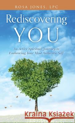 Rediscovering You: An Active Spiritual Journey to Embracing Your Most Authentic Self Rosa Jone 9781662894831 Xulon Press