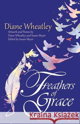 Feathers of Grace: A collection of notes reflecting on life and grace Diane Wheatley Susan Meyer Susan Meyer 9781662895661