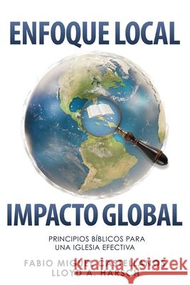 Enfoque Local, Impacto Global: Principios B?blicos para una Iglesia Efectiva Lloyd A. Harsch Fabio Miguel Castellanos 9781662896361 Xulon Press