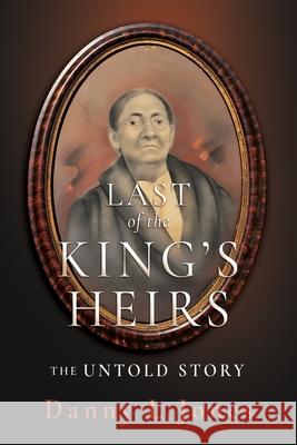 Last of the King's Heirs - THE UNTOLD STORY Danny L. Jones 9781662896408 Xulon Press