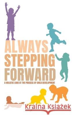 Always Stepping Forward: A Holistic Look at the Process of Child Development Jamie Ma 9781662896576 Mill City Press, Inc