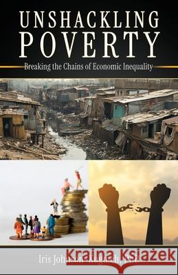 Unshackling Poverty: Breaking the Chains of Economic Inequality Iris Johnson-Kugme 9781662896644