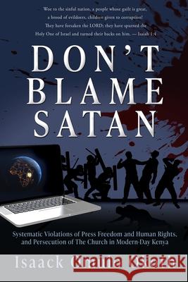 Don't Blame Satan: Systematic Violations of Press Freedom and Human Rights, and Persecution of The Church in Modern-Day Kenya Isaack Omulo Okoth 9781662897573 Mill City Press, Inc