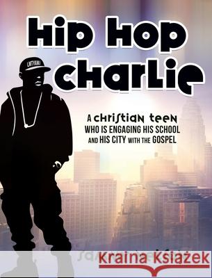 Hip Hop Charlie: A Christian Teen Who is Engaging His School and His City with the Gospel Sammy Nelson 9781662897764 Xulon Press