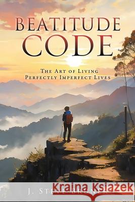 Beatitude Code: The Art of Living Perfectly Imperfect Lives J. Steve Bruner 9781662897795 Xulon Press