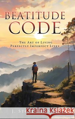 Beatitude Code: The Art of Living Perfectly Imperfect Lives J. Steve Bruner 9781662897801 Xulon Press