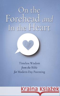 On the Forehead and In the Heart: Timeless Wisdom from the Bible for Modern-Day Parenting Yun Li 9781662898136 Xulon Press